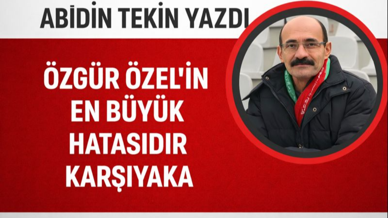 ÖZGÜR ÖZEL'İN EN BÜYÜK HATASIDIR KARŞIYAKA