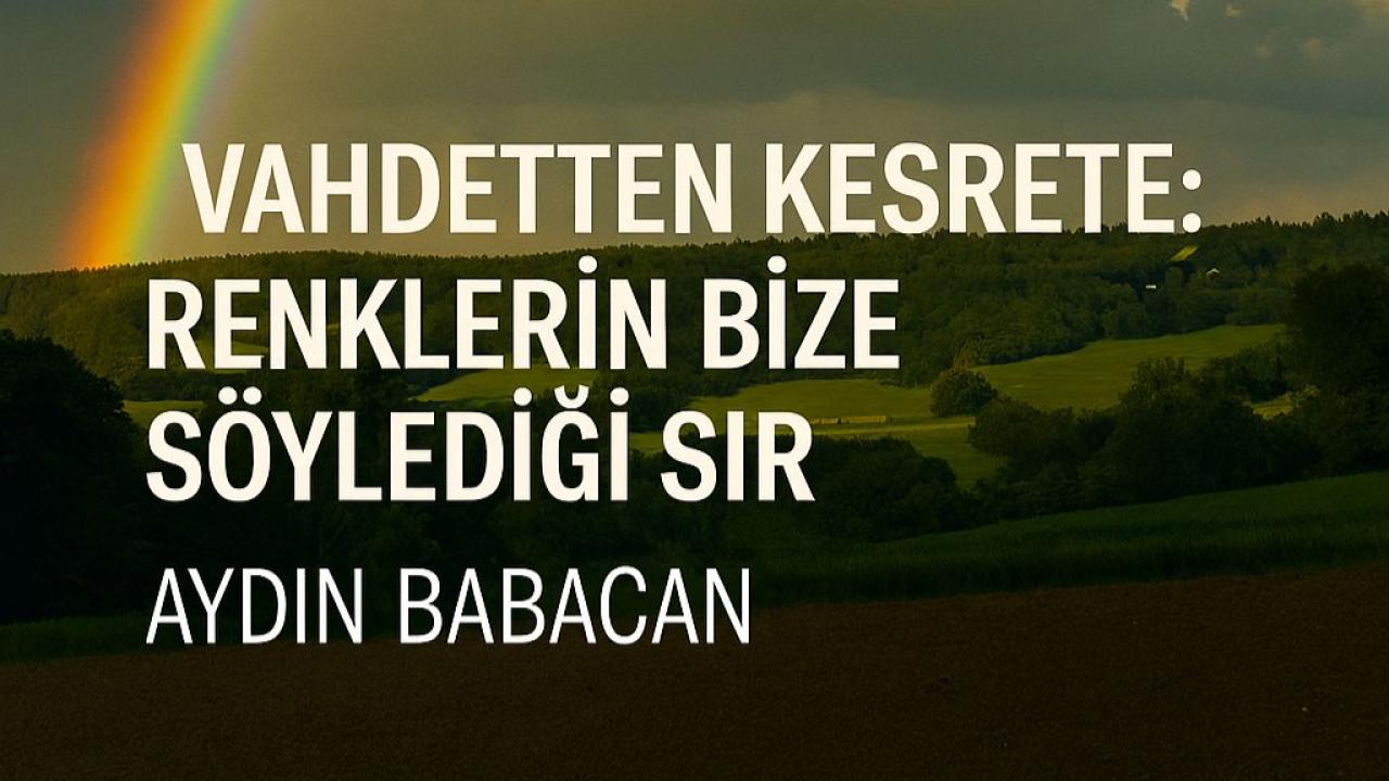 Vahdetten Kesrete: Renklerin Bize Söylediği Sır.