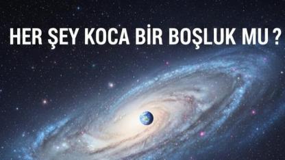 HER ŞEY KOCA BİR BOŞLUK MU?